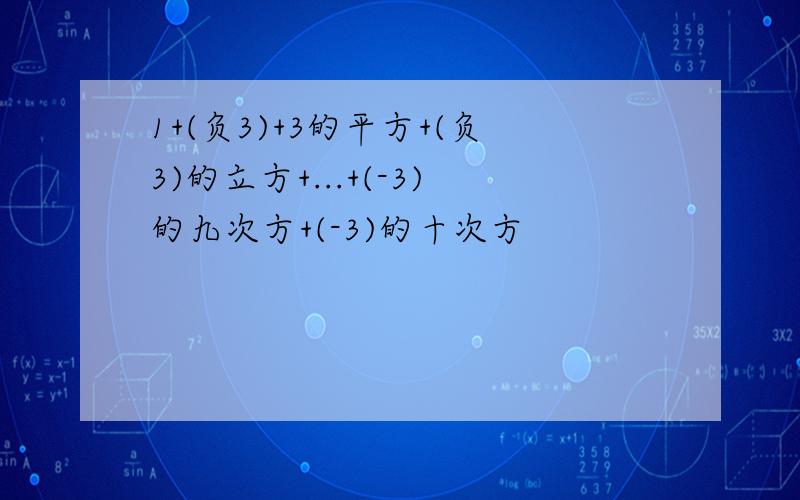 1+(负3)+3的平方+(负3)的立方+...+(-3)的九次方+(-3)的十次方