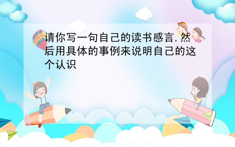 请你写一句自己的读书感言,然后用具体的事例来说明自己的这个认识