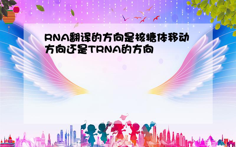 RNA翻译的方向是核糖体移动方向还是TRNA的方向