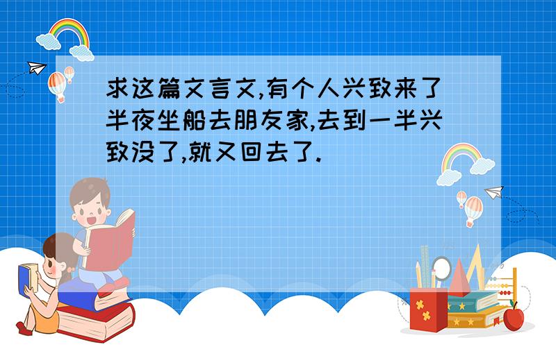 求这篇文言文,有个人兴致来了半夜坐船去朋友家,去到一半兴致没了,就又回去了.