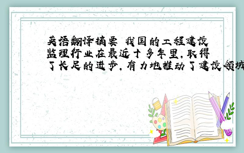 英语翻译摘要 我国的工程建设监理行业在最近十多年里,取得了长足的进步,有力地推动了建设领域的改革和发展,有效地促进了工程