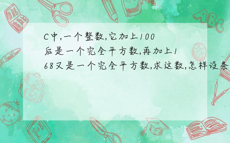 C中,一个整数,它加上100后是一个完全平方数,再加上168又是一个完全平方数,求这数,怎样设条件?