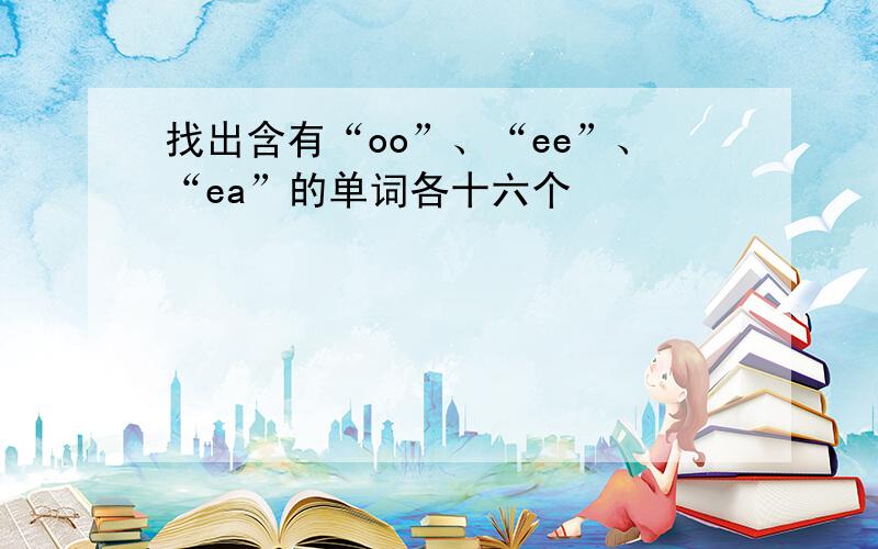 找出含有“oo”、“ee”、“ea”的单词各十六个