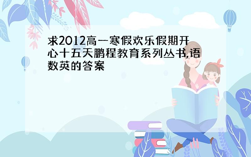 求2012高一寒假欢乐假期开心十五天鹏程教育系列丛书,语数英的答案