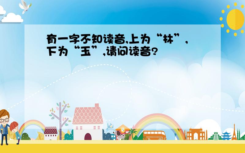 有一字不知读音,上为“林”,下为“玉”,请问读音?