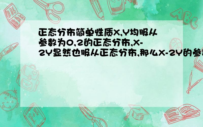 正态分布简单性质X,Y均服从参数为0,2的正态分布,X-2Y显然也服从正态分布,那么X-2Y的参数是多少?