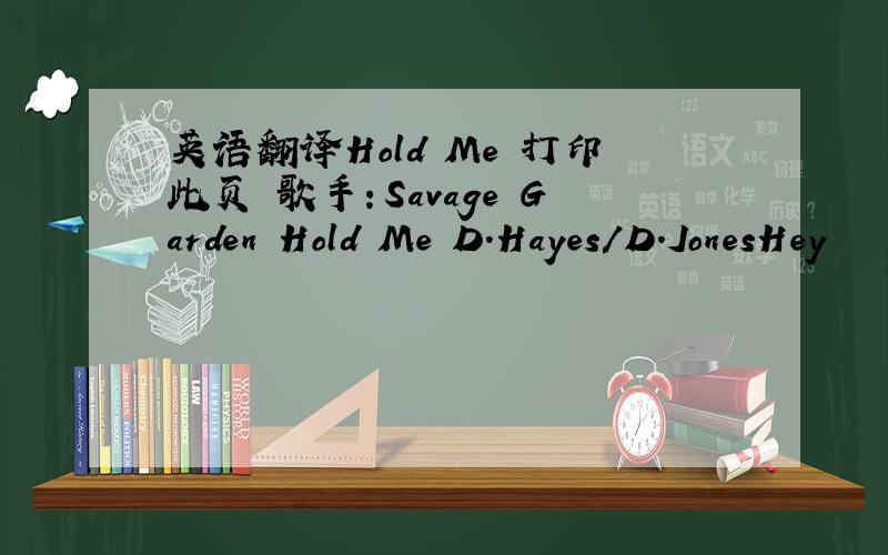 英语翻译Hold Me 打印此页 歌手：Savage Garden Hold Me D.Hayes/D.JonesHey