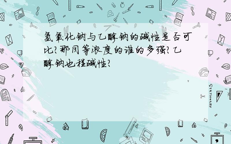 氢氧化钠与乙醇钠的碱性是否可比?那同等浓度的谁的多强?乙醇钠也程碱性?