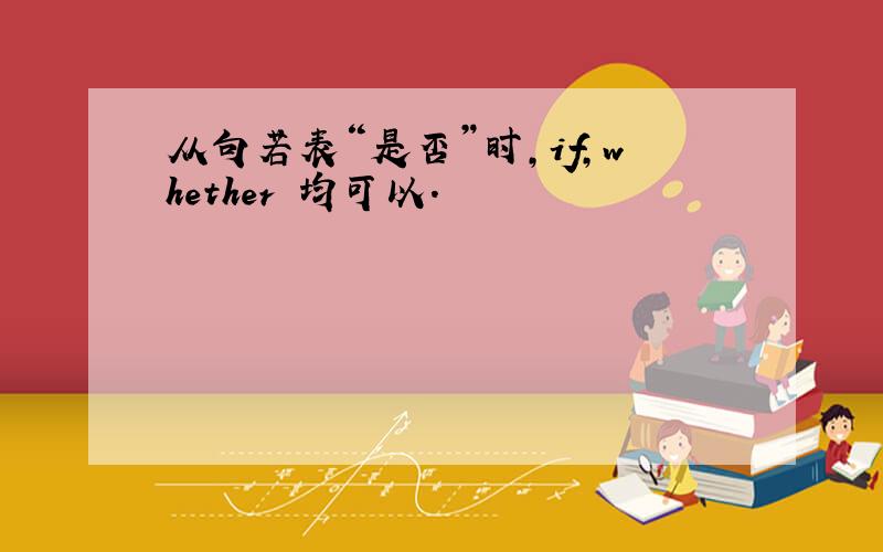 从句若表“是否”时,if,whether 均可以.