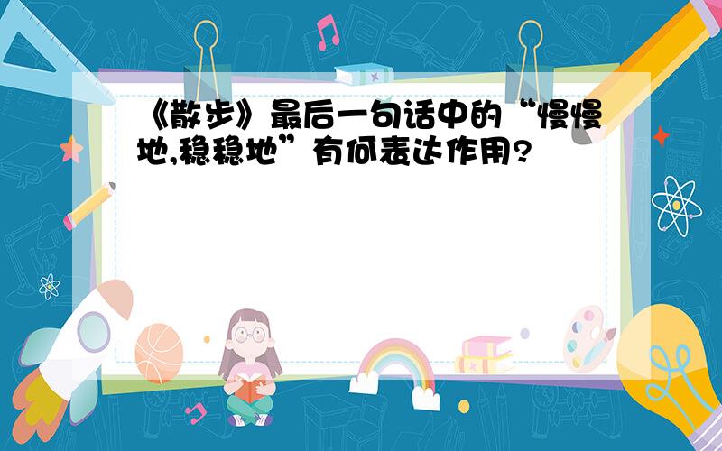 《散步》最后一句话中的“慢慢地,稳稳地”有何表达作用?