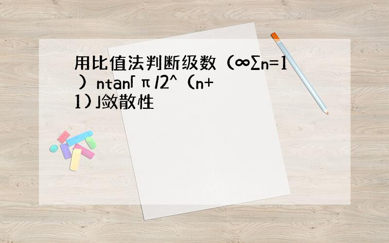 用比值法判断级数（∞∑n=1 ）ntan「π/2^（n+1)」敛散性