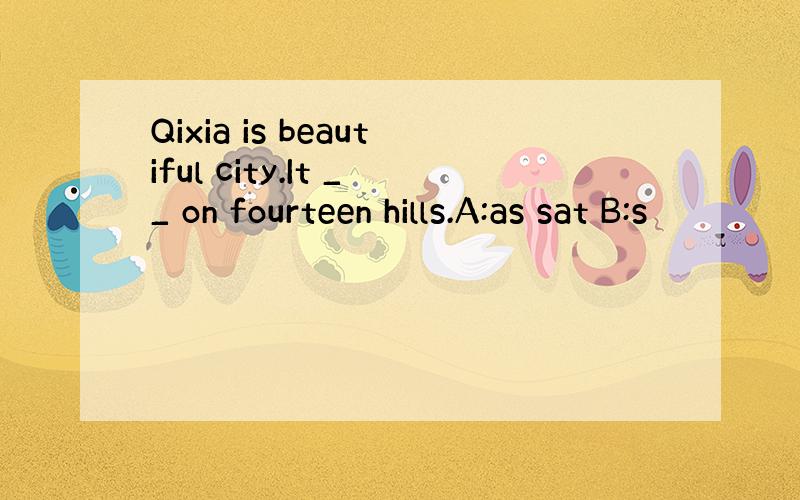 Qixia is beautiful city.It __ on fourteen hills.A:as sat B:s