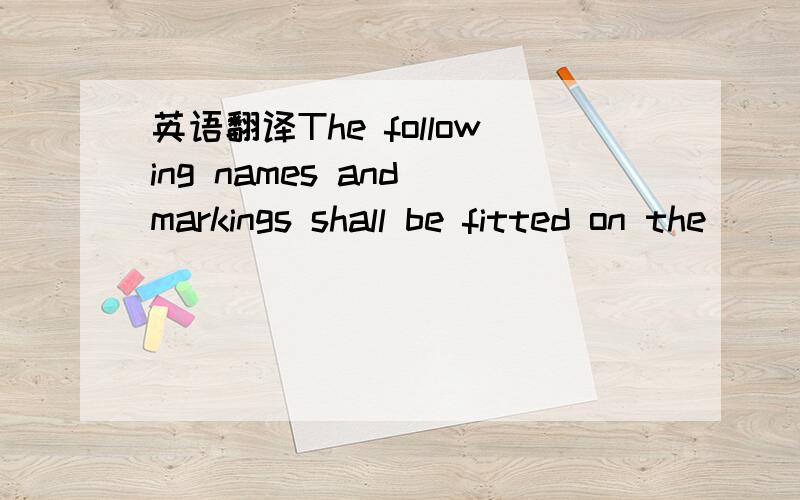 英语翻译The following names and markings shall be fitted on the