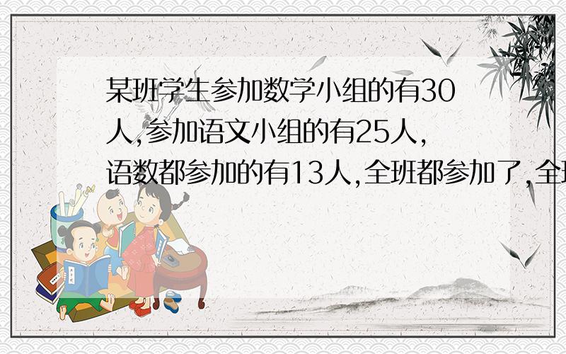 某班学生参加数学小组的有30人,参加语文小组的有25人,语数都参加的有13人,全班都参加了,全班有多少人