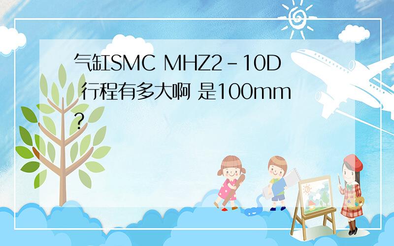 气缸SMC MHZ2-10D 行程有多大啊 是100mm?