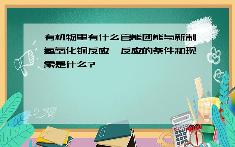 有机物里有什么官能团能与新制氢氧化铜反应,反应的条件和现象是什么?