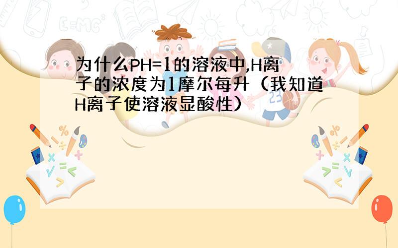 为什么PH=1的溶液中,H离子的浓度为1摩尔每升（我知道H离子使溶液显酸性）