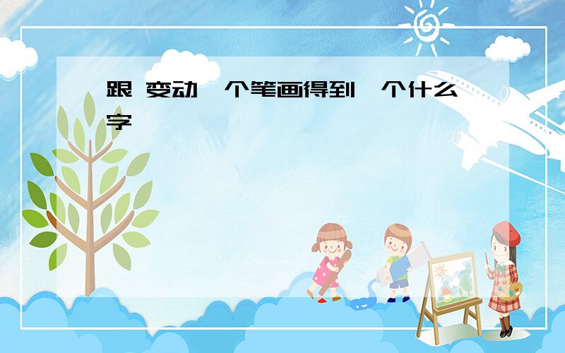 跟 变动一个笔画得到一个什么字