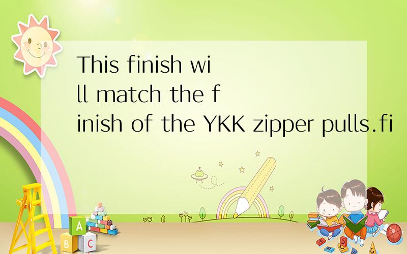 This finish will match the finish of the YKK zipper pulls.fi