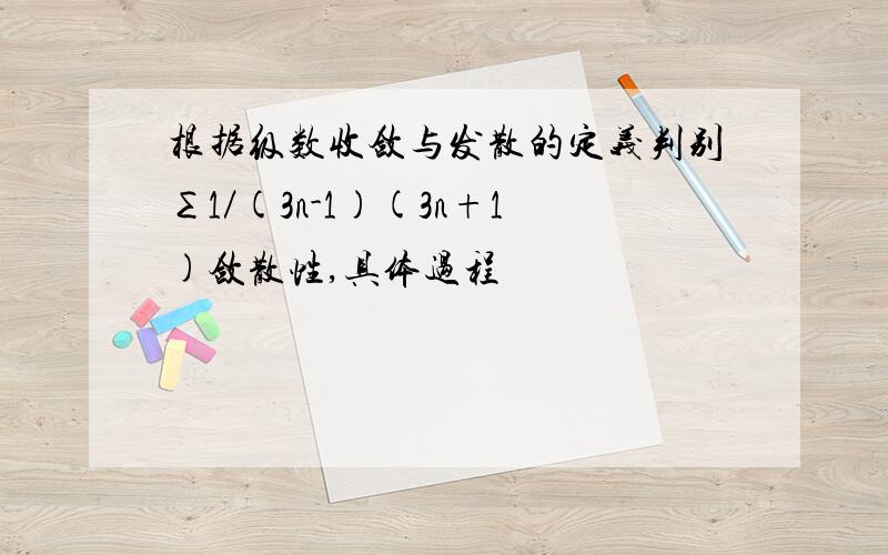 根据级数收敛与发散的定义判别∑1／(3n-1)(3n+1)敛散性,具体过程