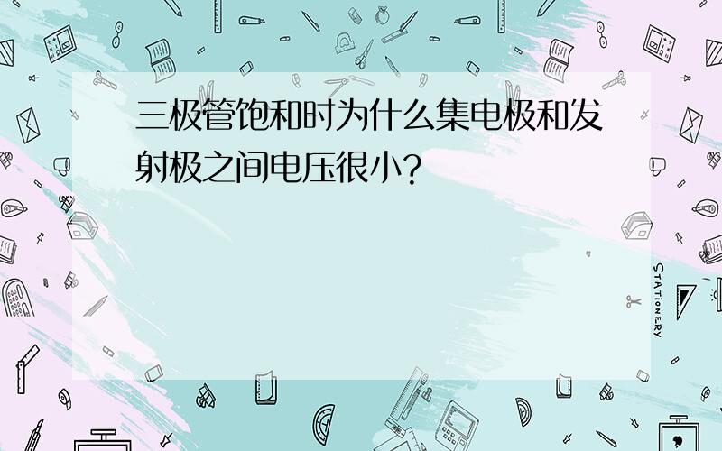 三极管饱和时为什么集电极和发射极之间电压很小?