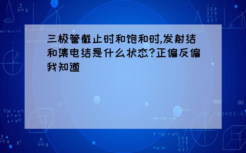 三极管截止时和饱和时,发射结和集电结是什么状态?正偏反偏我知道