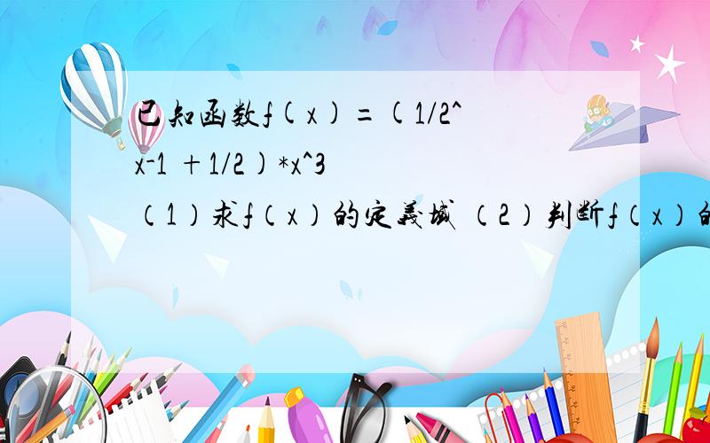 已知函数f(x)=(1/2^x-1 +1/2)*x^3 （1）求f（x）的定义域 （2）判断f（x）的奇偶性