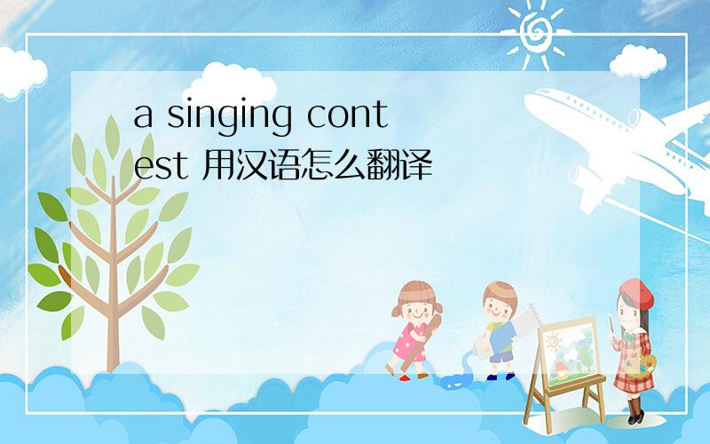 a singing contest 用汉语怎么翻译