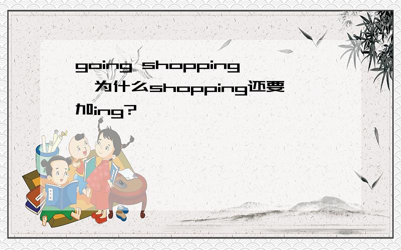 going shopping,为什么shopping还要加ing?