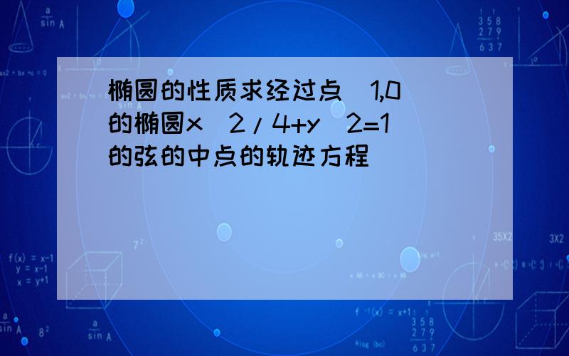 椭圆的性质求经过点（1,0）的椭圆x^2/4+y^2=1的弦的中点的轨迹方程