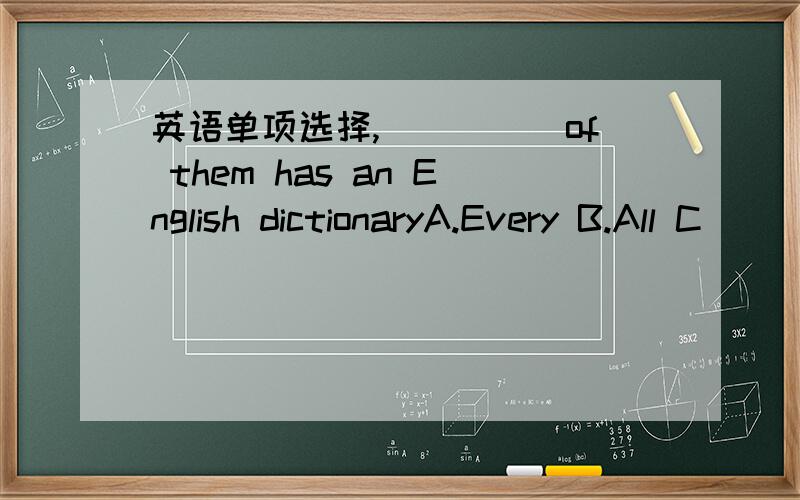 英语单项选择,_____of them has an English dictionaryA.Every B.All C