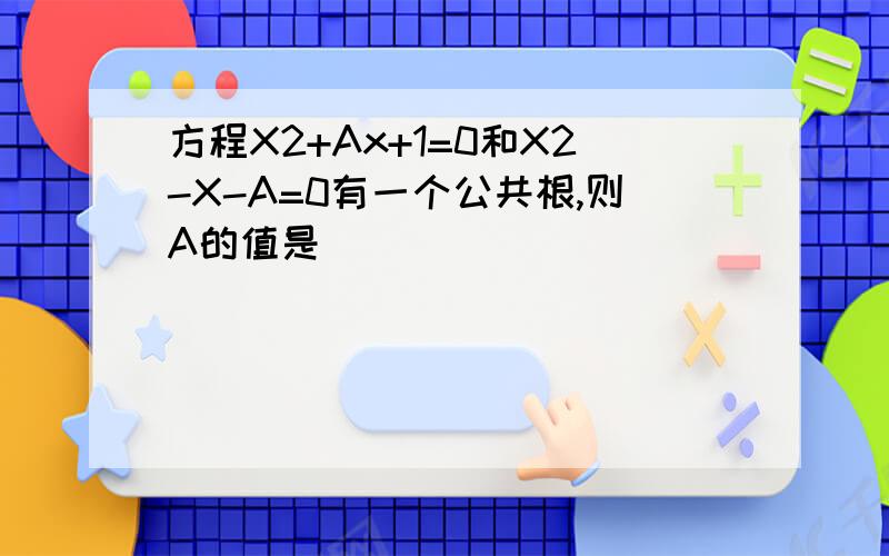 方程X2+Ax+1=0和X2-X-A=0有一个公共根,则A的值是（ ）