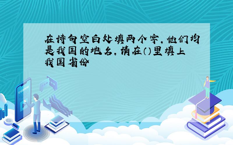 在诗句空白处填两个字,他们均是我国的地名,请在（）里填上我国省份