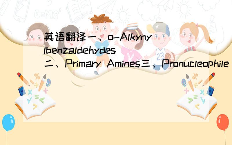 英语翻译一、o-Alkynylbenzaldehydes二、Primary Amines三、Pronucleophile