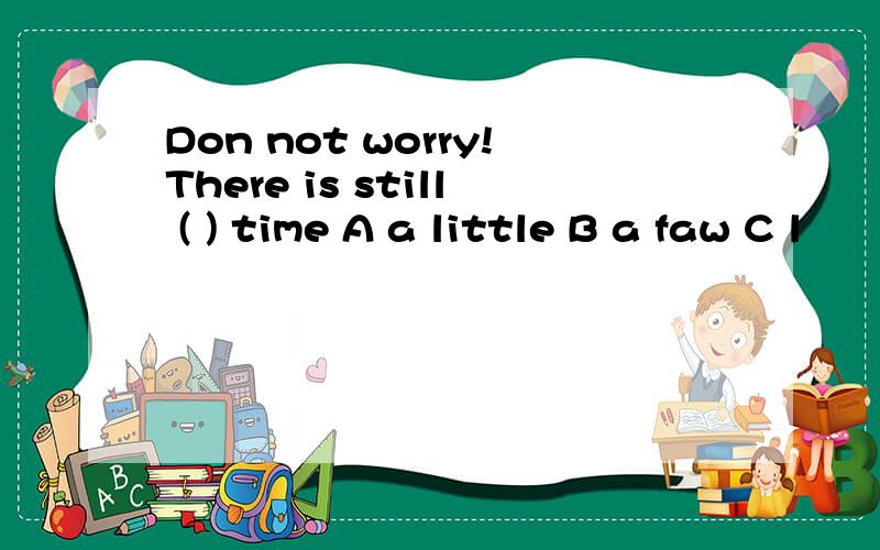 Don not worry!There is still ( ) time A a little B a faw C l