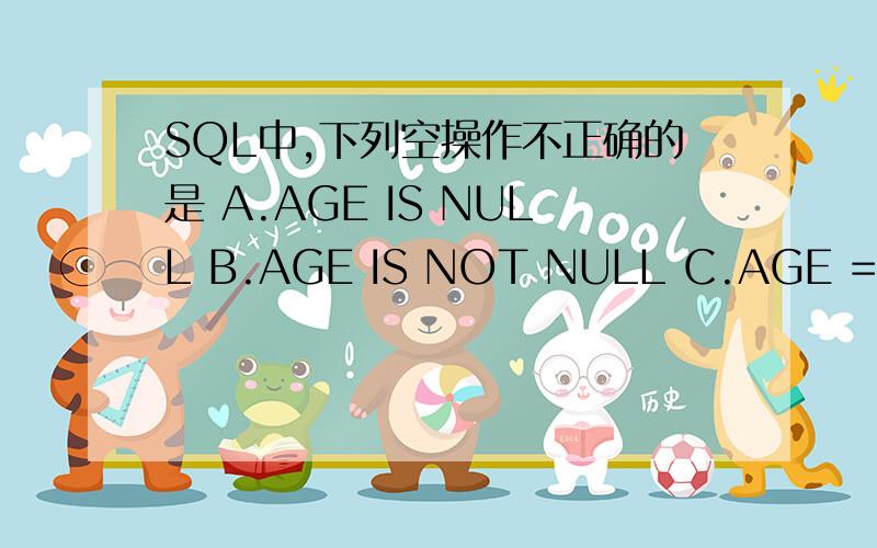 SQL中,下列空操作不正确的是 A.AGE IS NULL B.AGE IS NOT NULL C.AGE = NULL