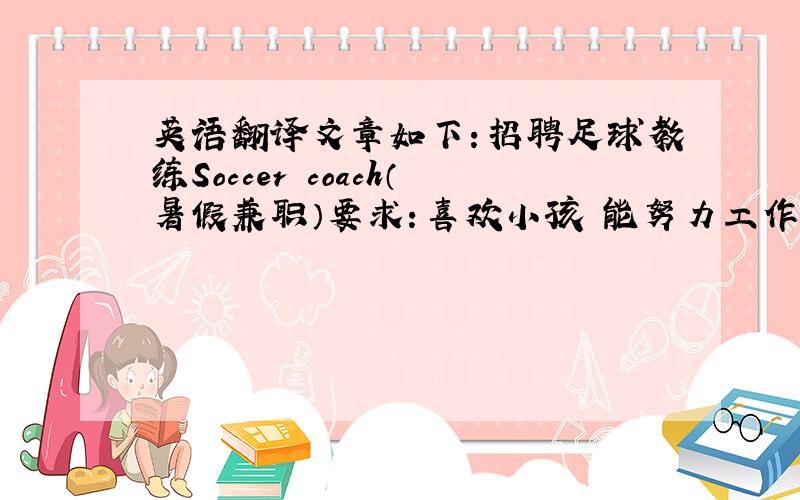 英语翻译文章如下：招聘足球教练Soccer coach（暑假兼职）要求：喜欢小孩 能努力工作 会讲英语 擅长足球 喜欢和