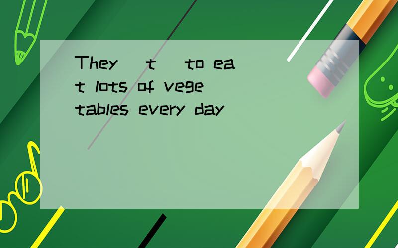 They (t )to eat lots of vegetables every day