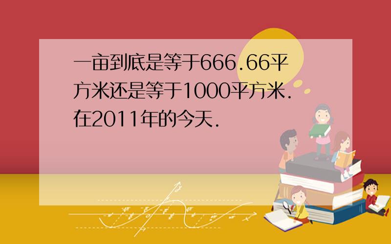 一亩到底是等于666.66平方米还是等于1000平方米.在2011年的今天.