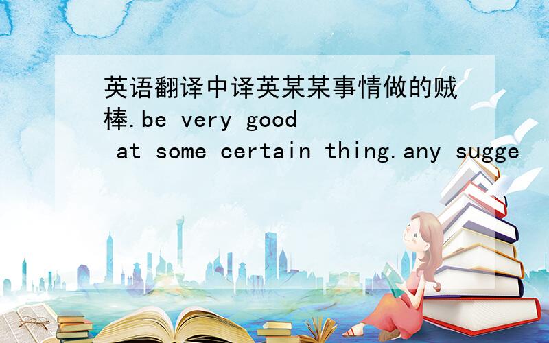 英语翻译中译英某某事情做的贼棒.be very good at some certain thing.any sugge