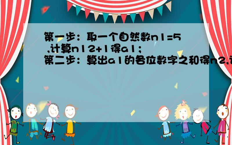 第一步：取一个自然数n1=5 ,计算n12+1得a1； 第二步：算出a1的各位数字之和得n2,计算n22+1得a2； 第