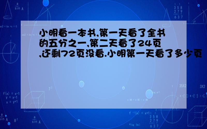 小明看一本书,第一天看了全书的五分之一,第二天看了24页,还剩72页没看.小明第一天看了多少页