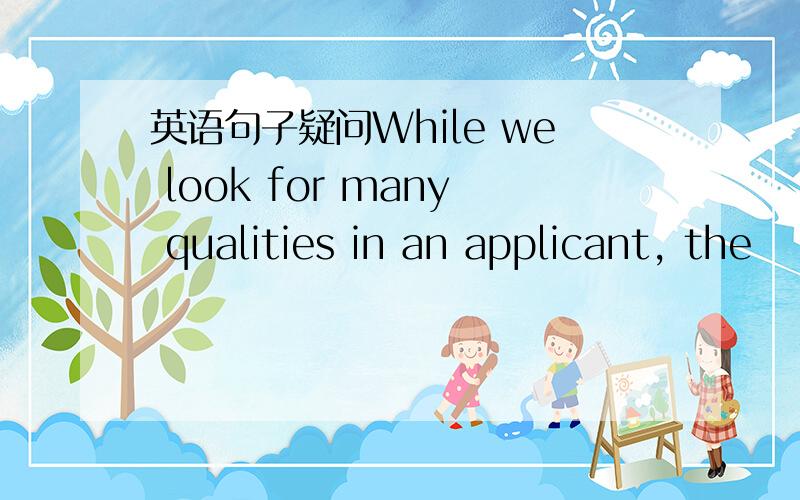 英语句子疑问While we look for many qualities in an applicant, the