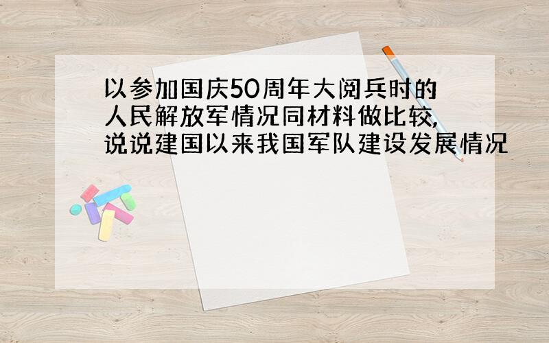 以参加国庆50周年大阅兵时的人民解放军情况同材料做比较,说说建国以来我国军队建设发展情况