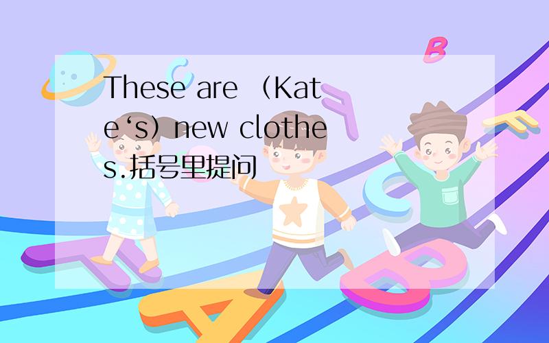 These are （Kate‘s）new clothes.括号里提问