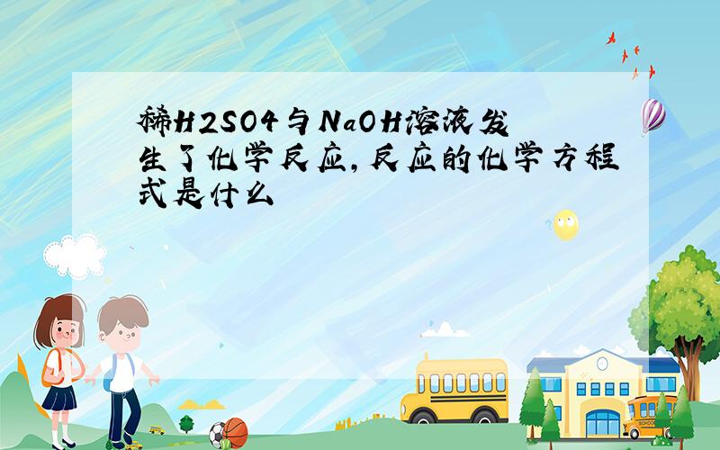 稀H2SO4与NaOH溶液发生了化学反应,反应的化学方程式是什么