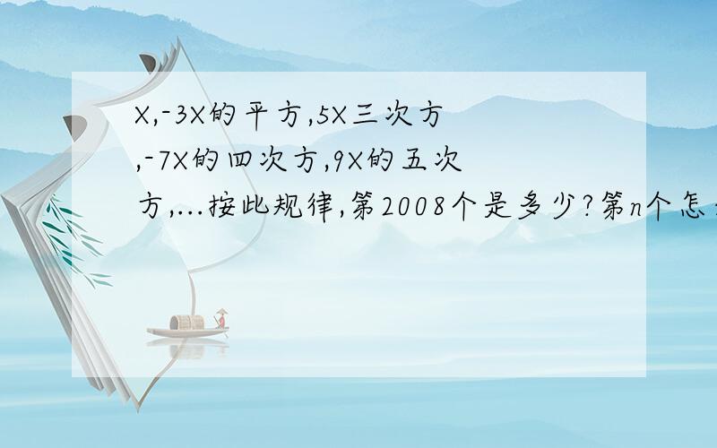 X,-3X的平方,5X三次方,-7X的四次方,9X的五次方,...按此规律,第2008个是多少?第n个怎么表示?