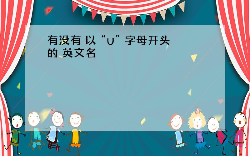 有没有 以 “U” 字母开头的 英文名