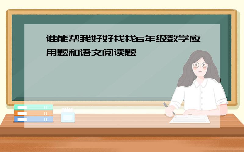 谁能帮我好好找找6年级数学应用题和语文阅读题