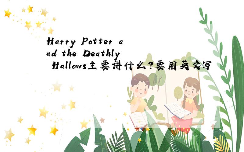 Harry Potter and the Deathly Hallows主要讲什么?要用英文写